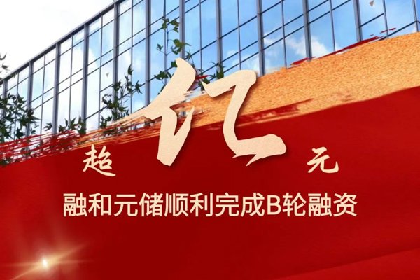 累計(jì)出貨量已超14GWh！融和元儲(chǔ)完成超億元B輪融資