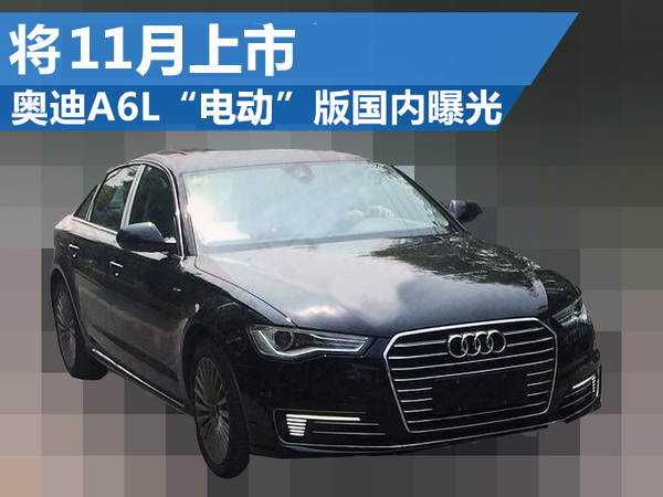 奧迪A6L“電動”版國內曝光 將11月上市 奧迪A6L“電動”版國內曝光 將11月上市