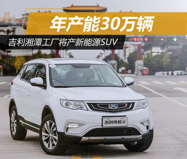 吉利湘潭工廠將產(chǎn)新能源SUV 產(chǎn)能30萬輛