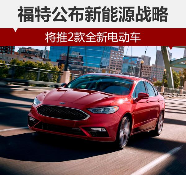 福特公布新能源車戰略 將推2款全新電動車 福特公布新能源車戰略 將推2款全新電動車